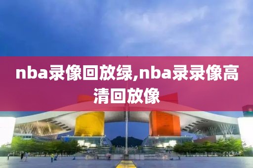 nba录像回放绿,nba录录像高清回放像