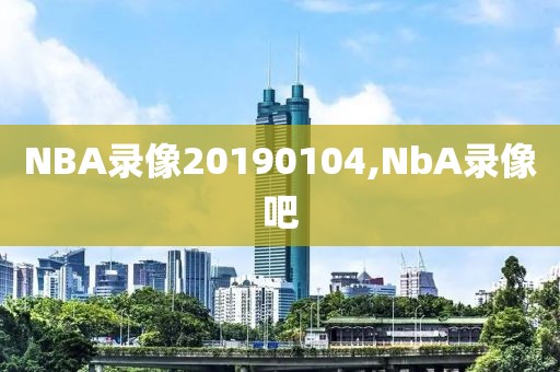 NBA录像20190104,NbA录像吧