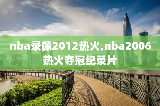 nba录像2012热火,nba2006热火夺冠纪录片