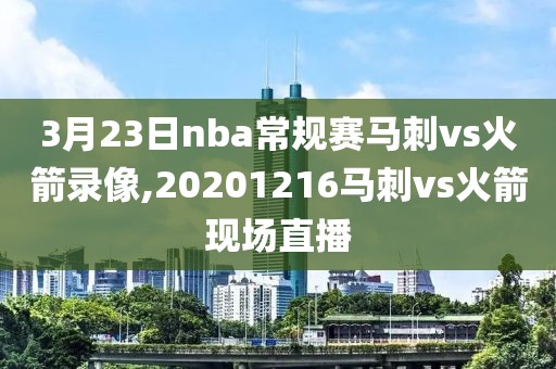 3月23日nba常规赛马刺vs火箭录像,20201216马刺vs火箭现场直播