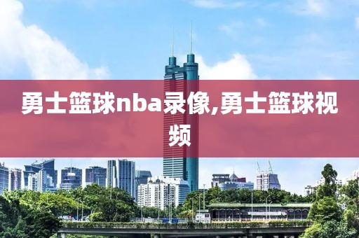 勇士篮球nba录像,勇士篮球视频