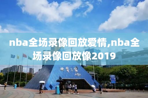 nba全场录像回放爱情,nba全场录像回放像2019
