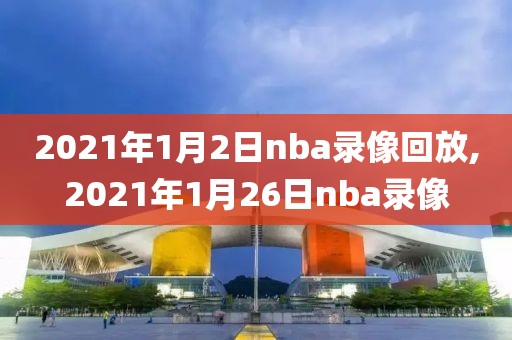 2021年1月2日nba录像回放,2021年1月26日nba录像