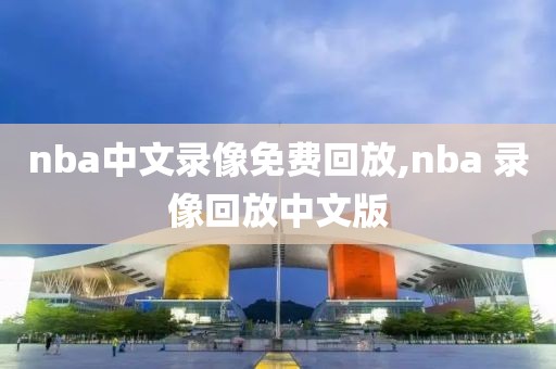 nba中文录像免费回放,nba 录像回放中文版