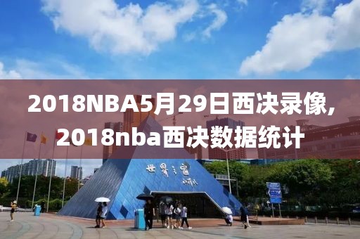 2018NBA5月29日西决录像,2018nba西决数据统计