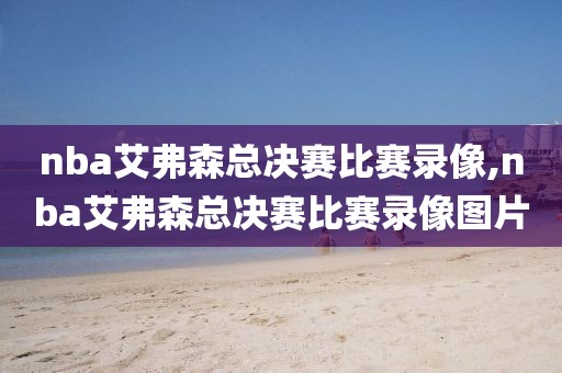nba艾弗森总决赛比赛录像,nba艾弗森总决赛比赛录像图片
