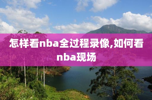 怎样看nba全过程录像,如何看nba现场