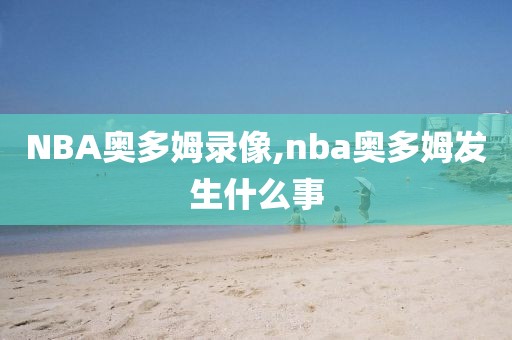 NBA奥多姆录像,nba奥多姆发生什么事