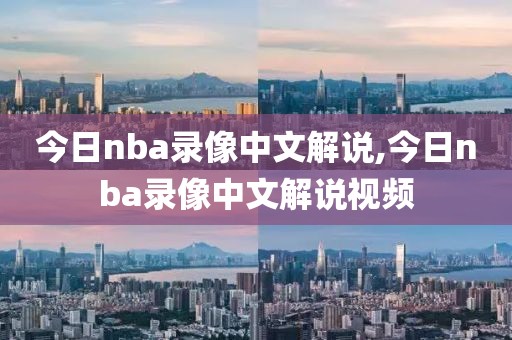 今日nba录像中文解说,今日nba录像中文解说视频