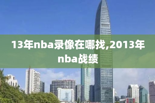 13年nba录像在哪找,2013年nba战绩