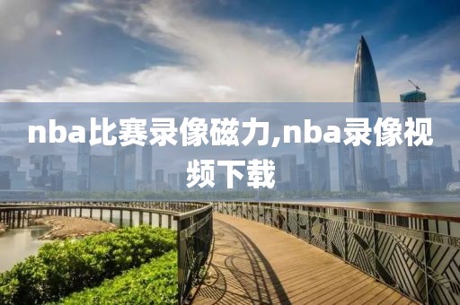 nba比赛录像磁力,nba录像视频下载
