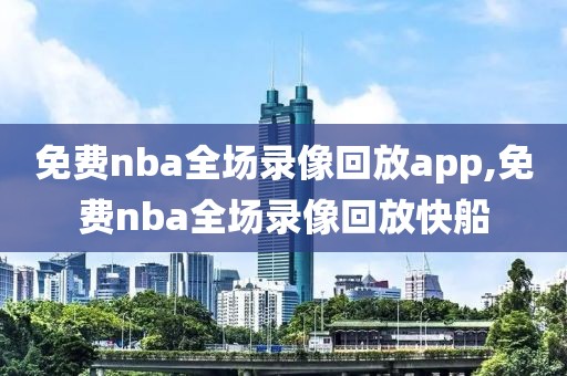免费nba全场录像回放app,免费nba全场录像回放快船
