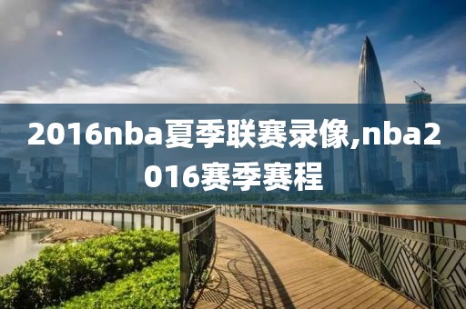 2016nba夏季联赛录像,nba2016赛季赛程