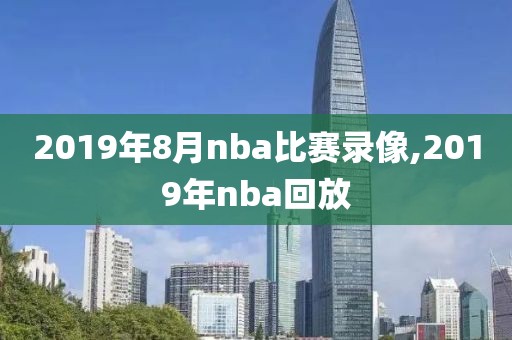 2019年8月nba比赛录像,2019年nba回放