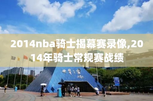 2014nba骑士揭幕赛录像,2014年骑士常规赛战绩