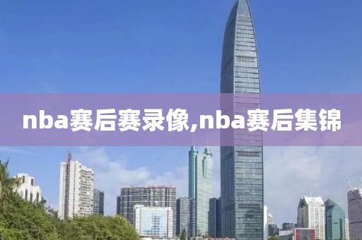 nba赛后赛录像,nba赛后集锦