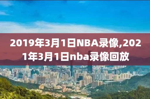 2019年3月1日NBA录像,2021年3月1日nba录像回放