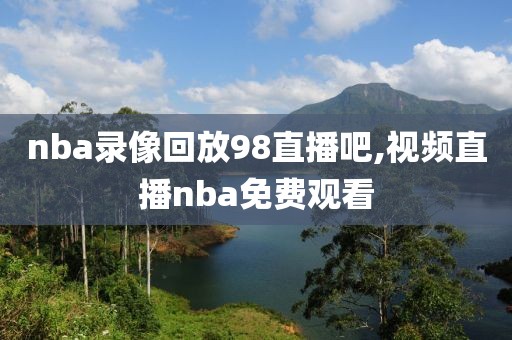 nba录像回放98直播吧,视频直播nba免费观看