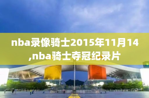 nba录像骑士2015年11月14,nba骑士夺冠纪录片