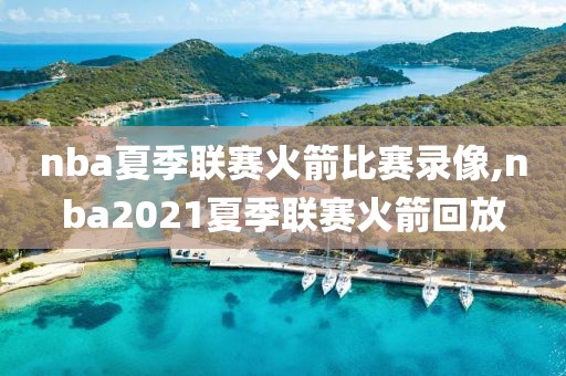 nba夏季联赛火箭比赛录像,nba2021夏季联赛火箭回放