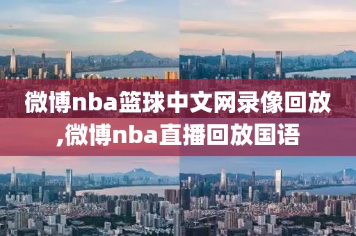 微博nba篮球中文网录像回放,微博nba直播回放国语