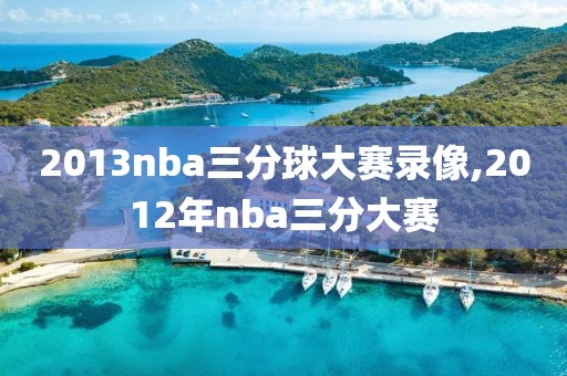 2013nba三分球大赛录像,2012年nba三分大赛