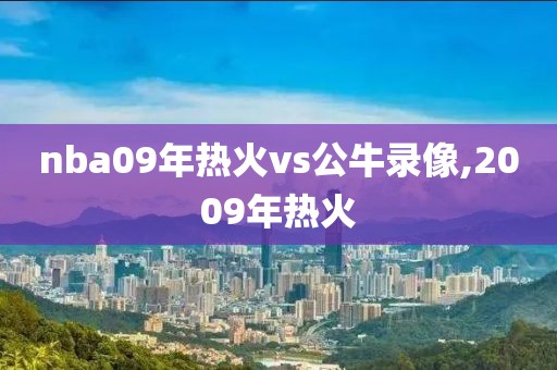 nba09年热火vs公牛录像,2009年热火