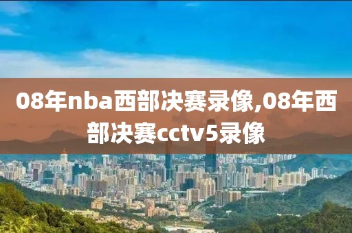 08年nba西部决赛录像,08年西部决赛cctv5录像