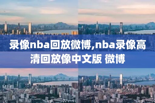 录像nba回放微博,nba录像高清回放像中文版 微博