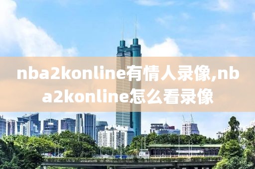 nba2konline有情人录像,nba2konline怎么看录像