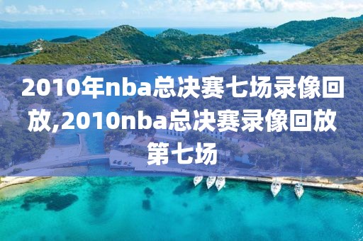 2010年nba总决赛七场录像回放,2010nba总决赛录像回放第七场