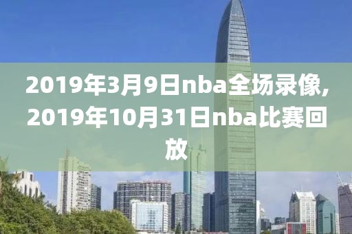 2019年3月9日nba全场录像,2019年10月31日nba比赛回放