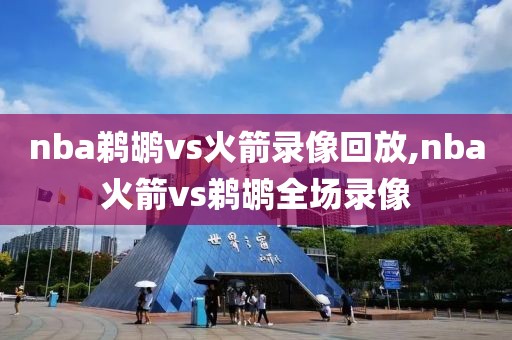 nba鹈鹕vs火箭录像回放,nba火箭vs鹈鹕全场录像