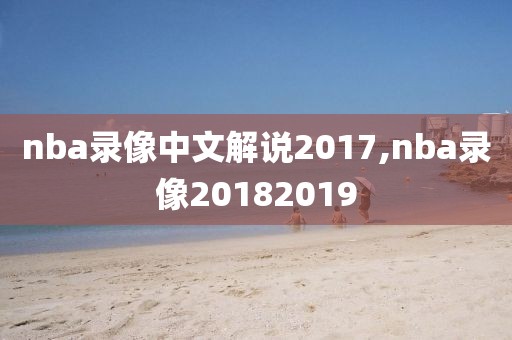 nba录像中文解说2017,nba录像20182019