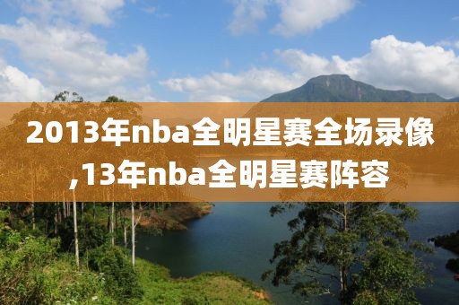 2013年nba全明星赛全场录像,13年nba全明星赛阵容