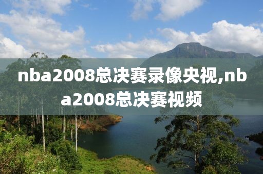 nba2008总决赛录像央视,nba2008总决赛视频