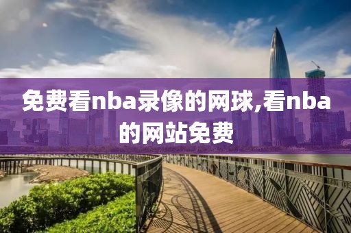 免费看nba录像的网球,看nba的网站免费