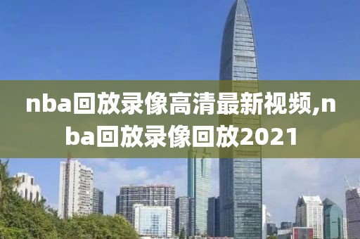 nba回放录像高清最新视频,nba回放录像回放2021