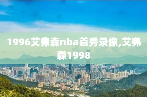 1996艾弗森nba首秀录像,艾弗森1998