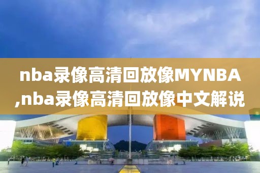 nba录像高清回放像MYNBA,nba录像高清回放像中文解说