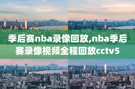 季后赛nba录像回放,nba季后赛录像视频全程回放cctv5