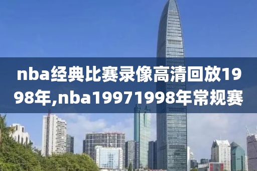 nba经典比赛录像高清回放1998年,nba19971998年常规赛
