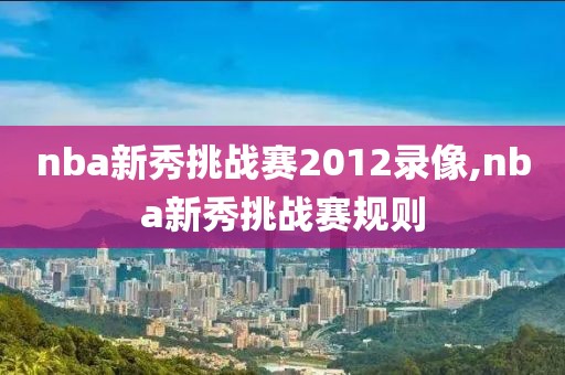 nba新秀挑战赛2012录像,nba新秀挑战赛规则