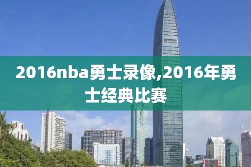 2016nba勇士录像,2016年勇士经典比赛