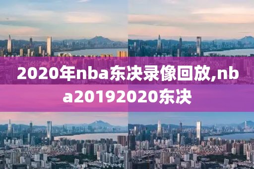 2020年nba东决录像回放,nba20192020东决