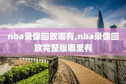 nba录像回放哪有,nba录像回放完整版哪里有
