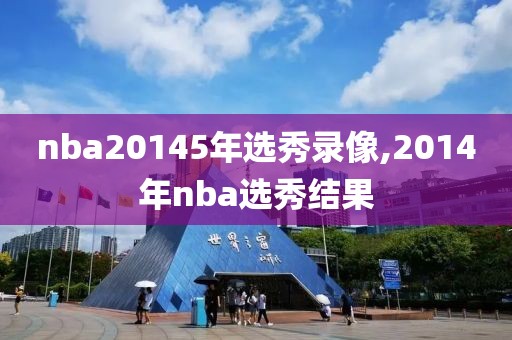 nba20145年选秀录像,2014年nba选秀结果
