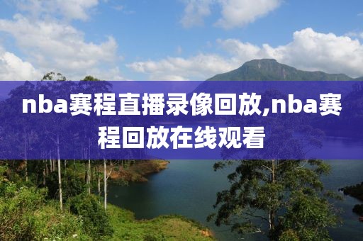 nba赛程直播录像回放,nba赛程回放在线观看