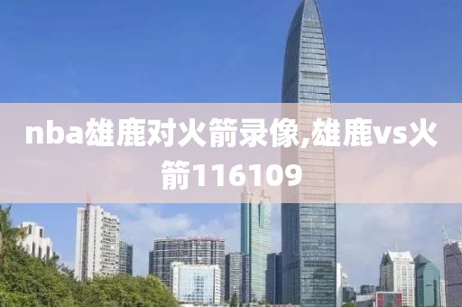 nba雄鹿对火箭录像,雄鹿vs火箭116109