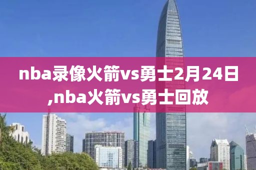 nba录像火箭vs勇士2月24日,nba火箭vs勇士回放